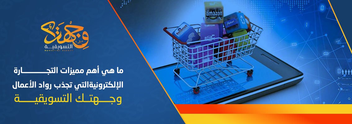 (العربية) ما هي أهم مميزات التجارة الإلكترونية التي تجذب رواد الأعمال